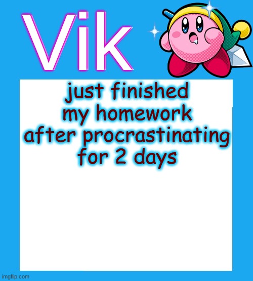 i di dgood | just finished my homework after procrastinating for 2 days | image tagged in vik's kirby temp | made w/ Imgflip meme maker