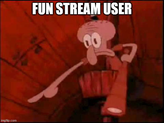 Squidward pointing | FUN STREAM USER | image tagged in squidward pointing | made w/ Imgflip meme maker