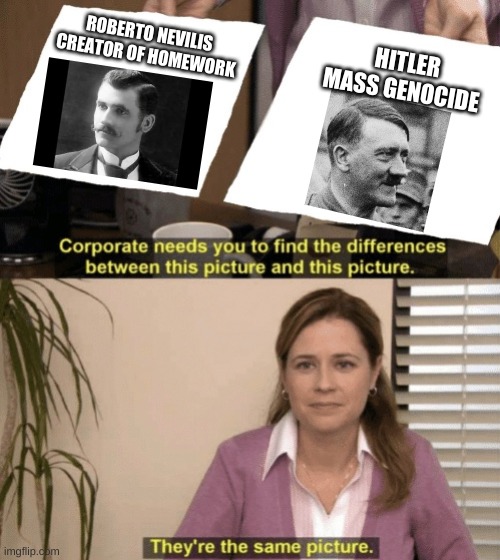 Comparison | ROBERTO NEVILIS

CREATOR OF HOMEWORK; HITLER

MASS GENOCIDE | image tagged in corporate needs you to find the differences | made w/ Imgflip meme maker