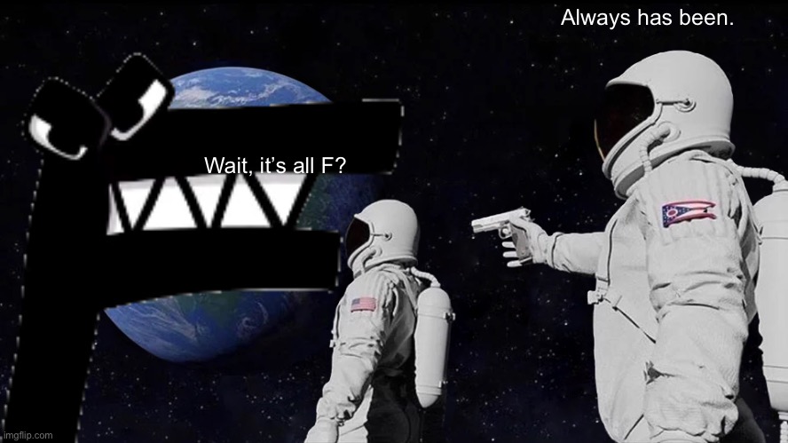 EHF | Always has been. Wait, it’s all F? | image tagged in alphabet lore | made w/ Imgflip meme maker