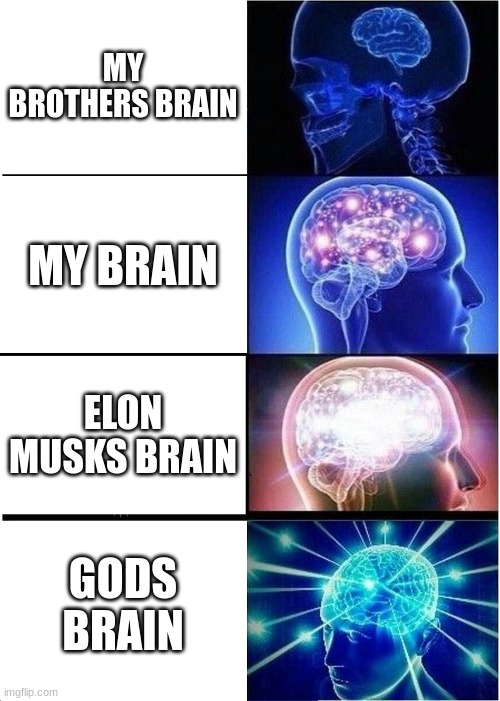 Expanding Brain Meme | MY BROTHERS BRAIN; MY BRAIN; ELON MUSKS BRAIN; GODS BRAIN | image tagged in memes,expanding brain | made w/ Imgflip meme maker