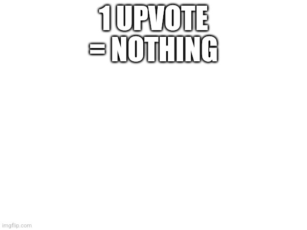 :troll: (OMG UPVOTE BEGGAR) :troll: | 1 UPVOTE = NOTHING | made w/ Imgflip meme maker