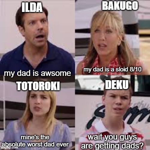 Wait, You Guys Are Getting Paid? | BAKUGO; ILDA; my dad is a sloid 8/10; my dad is awsome; TOTOROKI; DEKU; wait you guys are getting dads? mine's the absolute worst dad ever | image tagged in wait you guys are getting paid | made w/ Imgflip meme maker