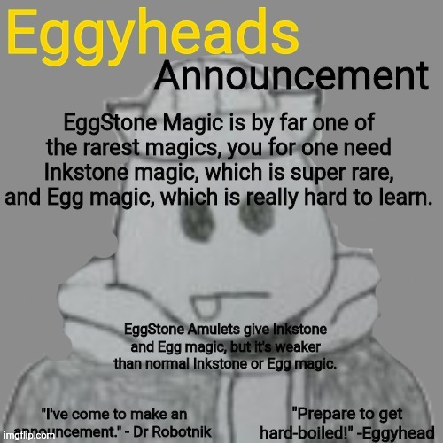 Somebody with an amulet is still very dangerous tho | EggStone Magic is by far one of the rarest magics, you for one need Inkstone magic, which is super rare, and Egg magic, which is really hard to learn. EggStone Amulets give Inkstone and Egg magic, but it's weaker than normal Inkstone or Egg magic. | image tagged in eggyheads announcement 2 0 | made w/ Imgflip meme maker