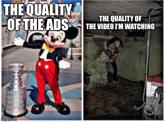 mickey mouse in disneyland | THE QUALITY OF THE VIDEO I’M WATCHING; THE QUALITY OF THE ADS | image tagged in mickey mouse in disneyland | made w/ Imgflip meme maker