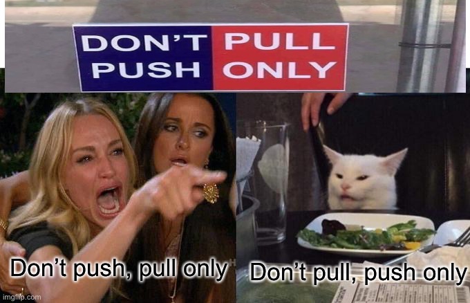 Woman Yelling At Cat Meme | Don’t push, pull only; Don’t pull, push only | image tagged in memes,woman yelling at cat,you had one job | made w/ Imgflip meme maker