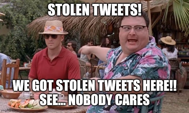 we got stolen tweets here. see nobody cares. | STOLEN TWEETS! WE GOT STOLEN TWEETS HERE!!
SEE... NOBODY CARES | image tagged in dodgson we got dodgson here see nobody cares blank | made w/ Imgflip meme maker