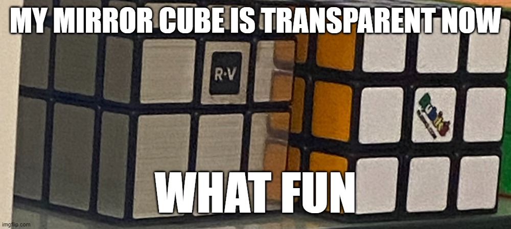 mirror cubes hurt my brain | MY MIRROR CUBE IS TRANSPARENT NOW; WHAT FUN | image tagged in cube | made w/ Imgflip meme maker