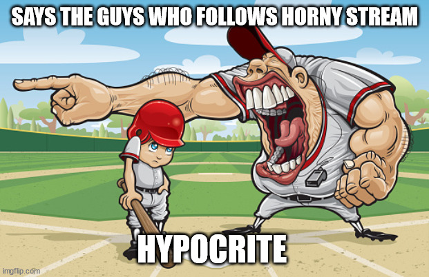 Kid getting yelled at an angry baseball coach no watermarks | SAYS THE GUYS WHO FOLLOWS HORNY STREAM HYPOCRITE | image tagged in kid getting yelled at an angry baseball coach no watermarks | made w/ Imgflip meme maker