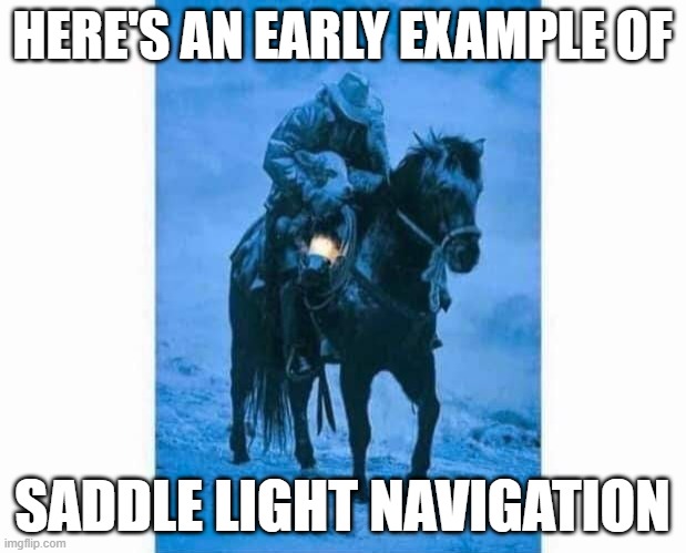 meme by brad saddle light navigation | HERE'S AN EARLY EXAMPLE OF; SADDLE LIGHT NAVIGATION | image tagged in history | made w/ Imgflip meme maker