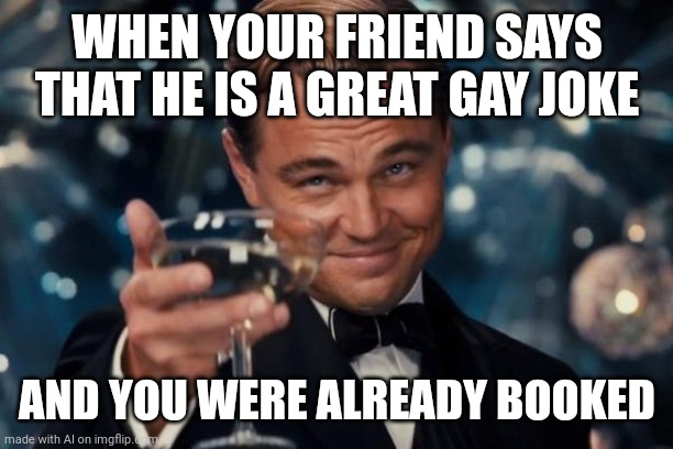 Leonardo Dicaprio Cheers | WHEN YOUR FRIEND SAYS THAT HE IS A GREAT GAY JOKE; AND YOU WERE ALREADY BOOKED | image tagged in memes,leonardo dicaprio cheers | made w/ Imgflip meme maker