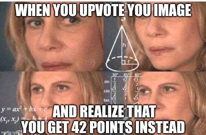 Math lady/Confused lady | WHEN YOU UPVOTE YOU IMAGE; AND REALIZE THAT YOU GET 42 POINTS INSTEAD | image tagged in math lady/confused lady | made w/ Imgflip meme maker