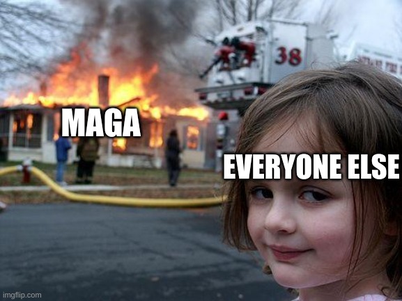 Hooray for democracy! | MAGA; EVERYONE ELSE | image tagged in memes,disaster girl | made w/ Imgflip meme maker