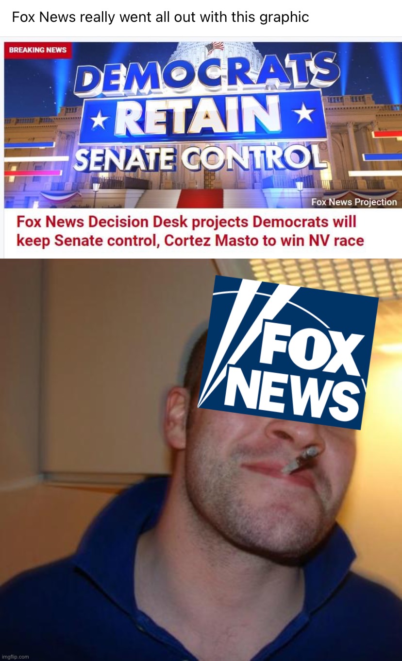 Why thank you, Fox News - more eye-catching than anything the fake Leftist MSM could have pulled off | image tagged in fox news democrats retain senate control,memes,good guy greg,fox news,2022,midterms | made w/ Imgflip meme maker