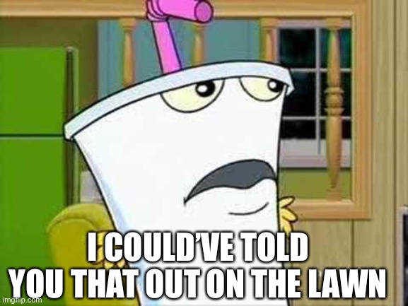 master shake | I COULD’VE TOLD YOU THAT OUT ON THE LAWN | image tagged in master shake | made w/ Imgflip meme maker