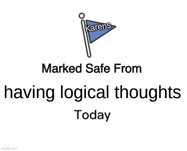 Yes | Karens; having logical thoughts | image tagged in memes,marked safe from,karen | made w/ Imgflip meme maker