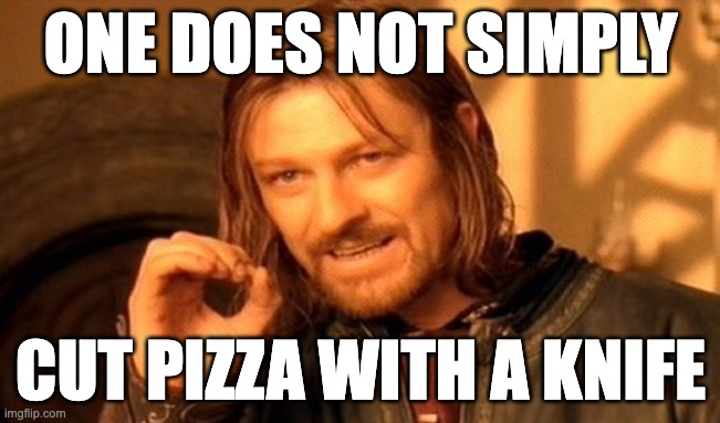 The truth | ONE DOES NOT SIMPLY; CUT PIZZA WITH A KNIFE | image tagged in memes,one does not simply | made w/ Imgflip meme maker