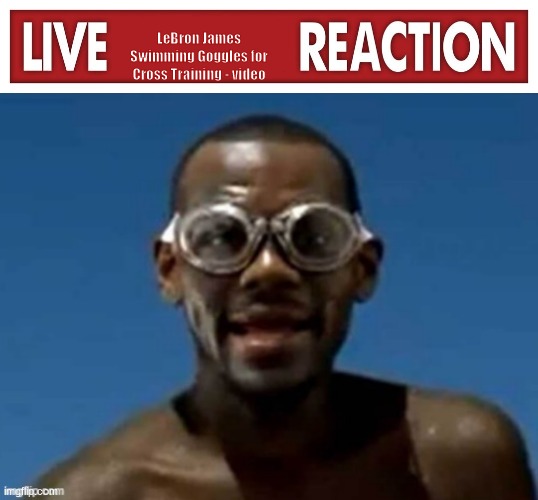 LeBron James Swimming Goggles for Cross Training - video | image tagged in live x reaction | made w/ Imgflip meme maker