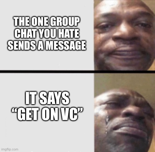 Sad | THE ONE GROUP CHAT YOU HATE SENDS A MESSAGE; IT SAYS “GET ON VC” | image tagged in worse and worse | made w/ Imgflip meme maker