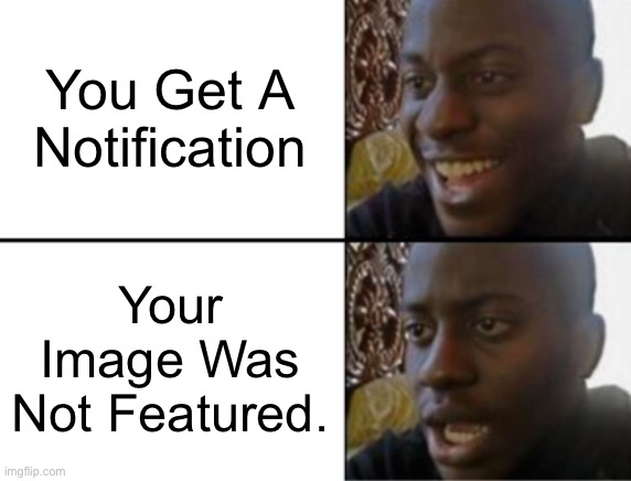 Oh yeah! Oh no... | You Get A Notification; Your Image Was Not Featured. | image tagged in oh yeah oh no,unfeatured,not featured | made w/ Imgflip meme maker