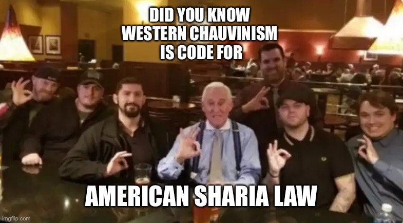 Racist Assholes | DID YOU KNOW 
WESTERN CHAUVINISM 
IS CODE FOR; AMERICAN SHARIA LAW | image tagged in racist assholes | made w/ Imgflip meme maker