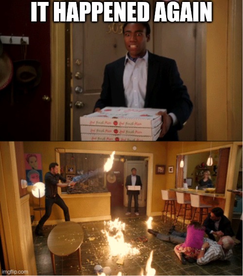 Community Fire Pizza Meme | IT HAPPENED AGAIN | image tagged in community fire pizza meme | made w/ Imgflip meme maker