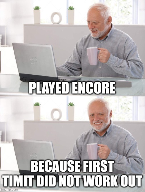 Old man cup of coffee | PLAYED ENCORE; BECAUSE FIRST TIMIT DID NOT WORK OUT | image tagged in old man cup of coffee | made w/ Imgflip meme maker