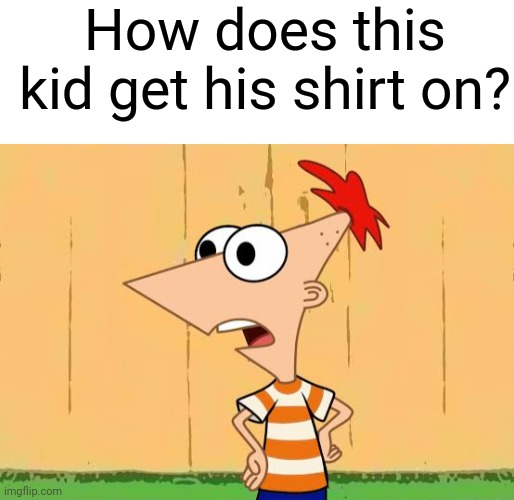 How | How does this kid get his shirt on? | image tagged in blank white template,oigan y perry | made w/ Imgflip meme maker