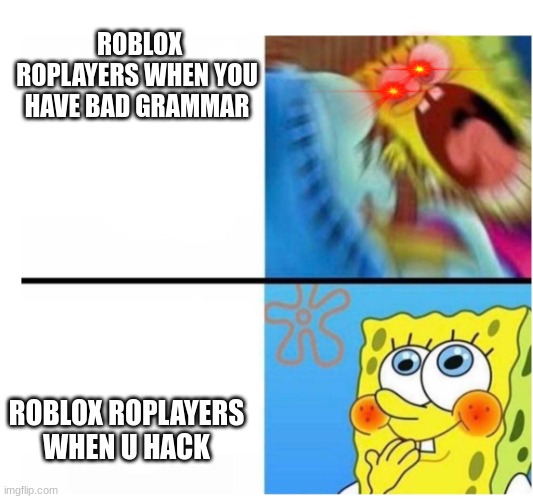 why | ROBLOX ROPLAYERS WHEN YOU HAVE BAD GRAMMAR; ROBLOX ROPLAYERS WHEN U HACK | image tagged in spongebob angry cute | made w/ Imgflip meme maker