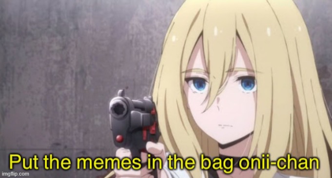 Put the memes in the bag onii-chan | image tagged in put the memes in the bag onii-chan | made w/ Imgflip meme maker