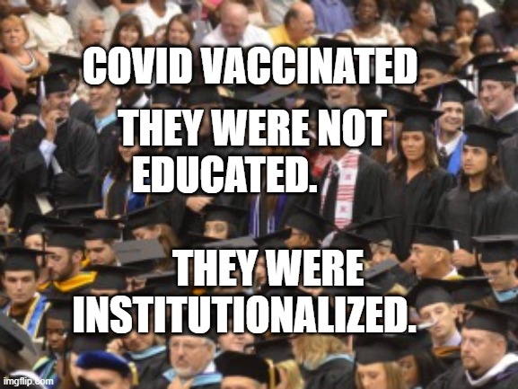 graduates | COVID VACCINATED; THEY WERE NOT EDUCATED.                             
    THEY WERE INSTITUTIONALIZED. | image tagged in graduates | made w/ Imgflip meme maker