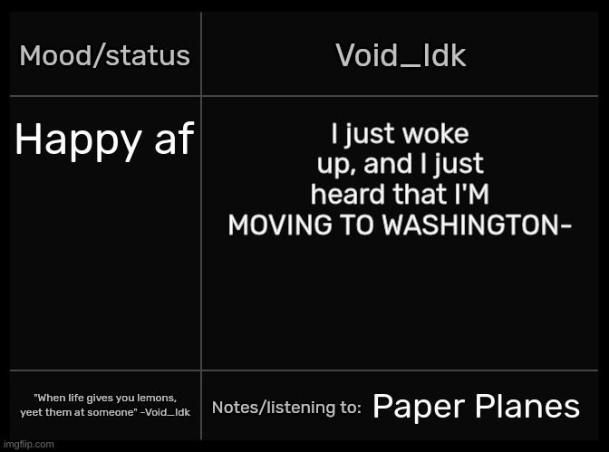LES F**KING GOOOOOOOOOO- [Explanation in the comments] | Happy af; I just woke up, and I just heard that I'M MOVING TO WASHINGTON-; Paper Planes | image tagged in idk's void template,idk,stuff,s o u p,carck | made w/ Imgflip meme maker