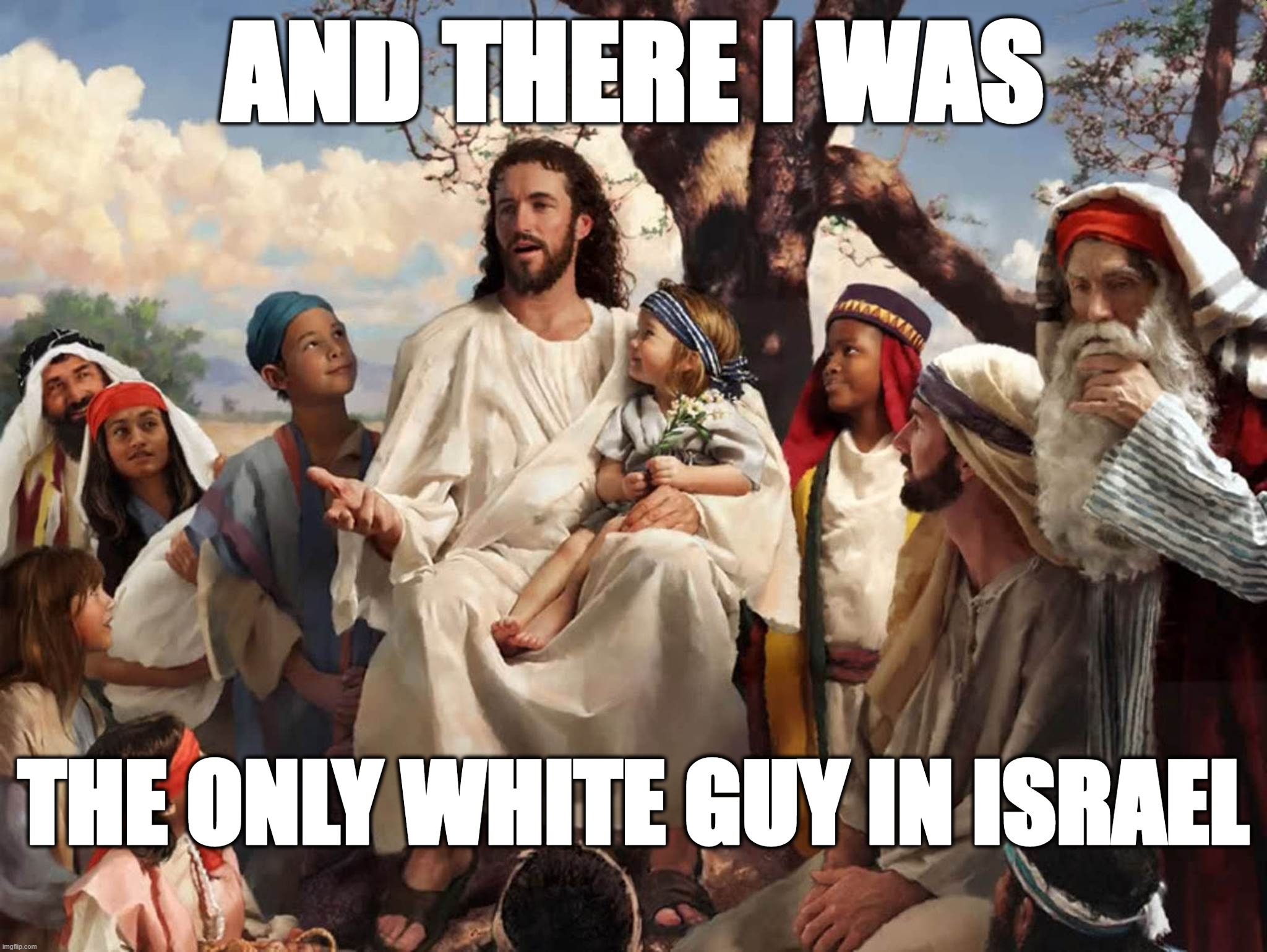 Only White Guy In Isreal | AND THERE I WAS; THE ONLY WHITE GUY IN ISRAEL | image tagged in jesus,white,isreal | made w/ Imgflip meme maker