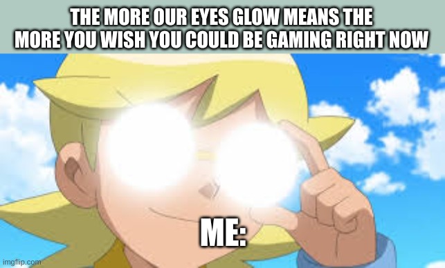 Tell me if you know who this is | THE MORE OUR EYES GLOW MEANS THE MORE YOU WISH YOU COULD BE GAMING RIGHT NOW; ME: | image tagged in clemont pkmn xyz | made w/ Imgflip meme maker