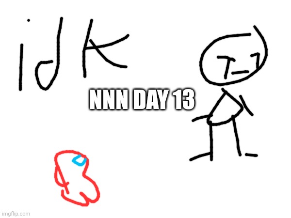 Nnn day 13 | NNN DAY 13 | image tagged in nnn | made w/ Imgflip meme maker