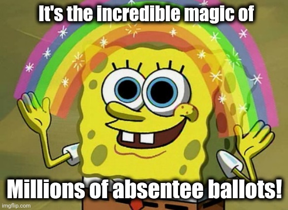 Imagination Spongebob Meme | It's the incredible magic of Millions of absentee ballots! | image tagged in memes,imagination spongebob | made w/ Imgflip meme maker