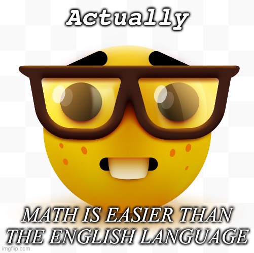 Nerd emoji | Actually MATH IS EASIER THAN THE ENGLISH LANGUAGE | image tagged in nerd emoji | made w/ Imgflip meme maker