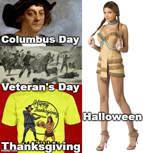 America shows its hatred of Native People in this season. | Columbus Day; Veteran's Day; Halloween; Thanksgiving | image tagged in christopher columbus,wounded knee massacre,thanksgiving is racist,sexy native american,autumn,white supremacy | made w/ Imgflip meme maker