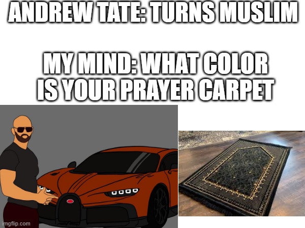 ANDREW TATE: TURNS MUSLIM; MY MIND: WHAT COLOR IS YOUR PRAYER CARPET | image tagged in fubby meme | made w/ Imgflip meme maker