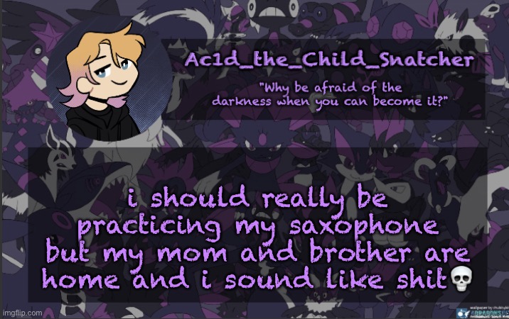 . | i should really be practicing my saxophone but my mom and brother are home and i sound like shit💀 | made w/ Imgflip meme maker