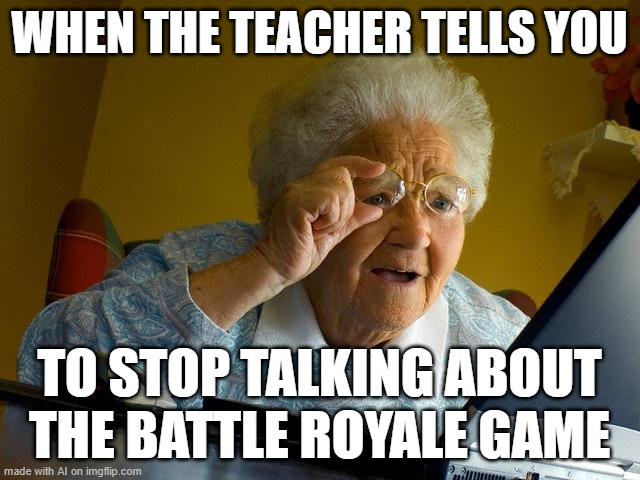 Grandma Finds The Internet | WHEN THE TEACHER TELLS YOU; TO STOP TALKING ABOUT THE BATTLE ROYALE GAME | image tagged in memes,grandma finds the internet | made w/ Imgflip meme maker