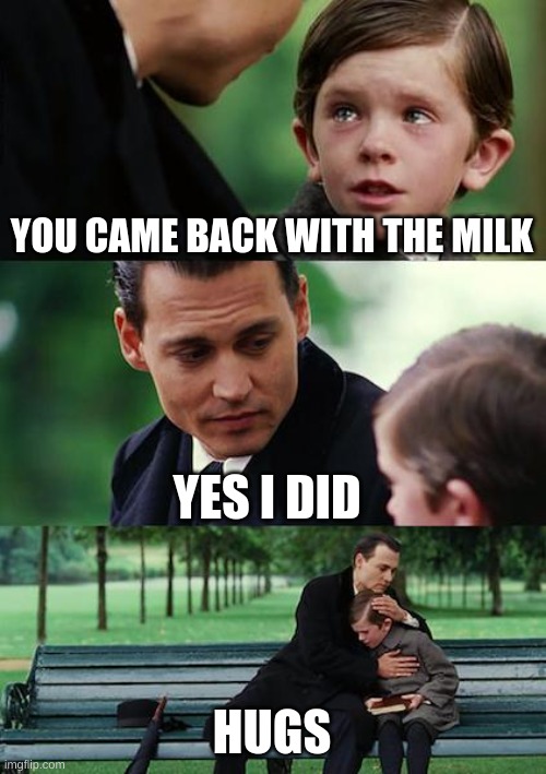 Finding Neverland Meme | YOU CAME BACK WITH THE MILK; YES I DID; HUGS | image tagged in memes,finding neverland | made w/ Imgflip meme maker