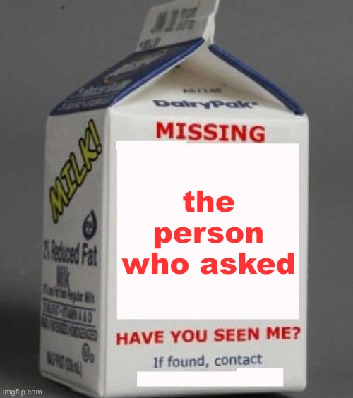 Image title | the person who asked | image tagged in milk carton | made w/ Imgflip meme maker