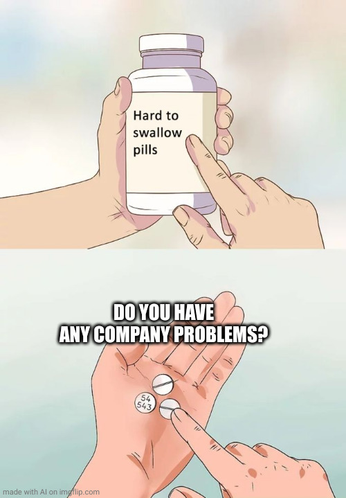 Hard To Swallow Pills | DO YOU HAVE ANY COMPANY PROBLEMS? | image tagged in memes,hard to swallow pills | made w/ Imgflip meme maker