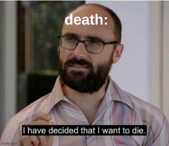 hmm | death: | image tagged in i have decided that i want to die | made w/ Imgflip meme maker
