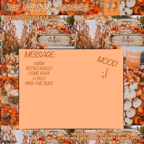 -.The_Thankful_Cinderace.- announcement temp | :,(; I WISH RETRO WOULD COME BACK :( I RLLY MISS THE DUDE | image tagged in - the_thankful_cinderace - announcement temp | made w/ Imgflip meme maker