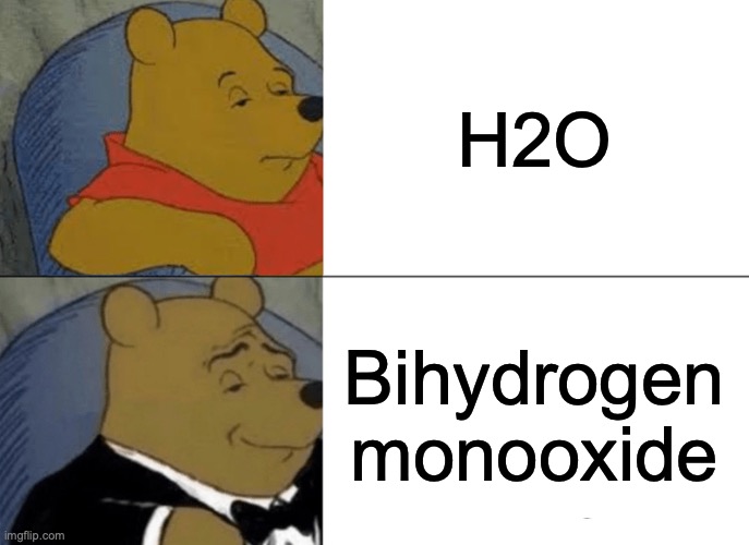 Tuxedo Winnie The Pooh | H2O; Bihydrogen monooxide | image tagged in memes,tuxedo winnie the pooh | made w/ Imgflip meme maker