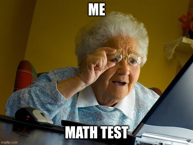 EVERYDAY OF MY LIFE | ME; MATH TEST | image tagged in memes,grandma finds the internet | made w/ Imgflip meme maker