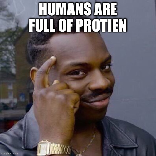 Thinking Black Guy | HUMANS ARE FULL OF PROTIEN | image tagged in thinking black guy | made w/ Imgflip meme maker