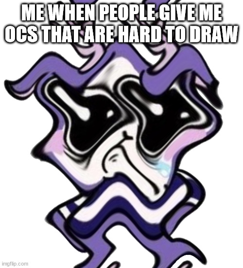 mime having a mental breakdown | ME WHEN PEOPLE GIVE ME OCS THAT ARE HARD TO DRAW | image tagged in mime having a mental breakdown | made w/ Imgflip meme maker